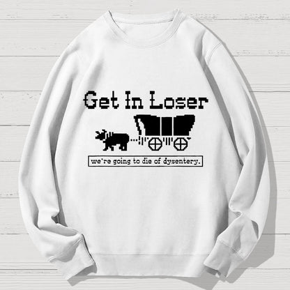 Get In Loser We're Going To Die Of Dysentery Geek Cotton Sweatshirt