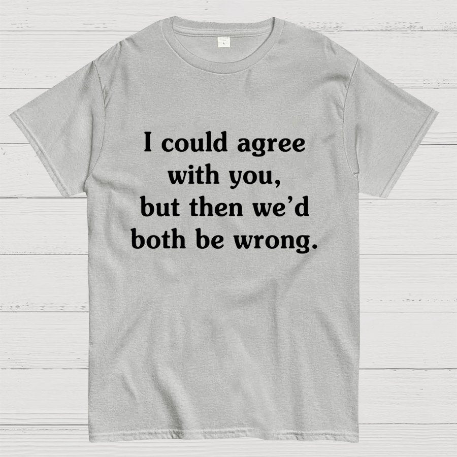 I Could Agree With You Geeky T-Shirt