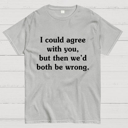 I Could Agree With You Geeky T-Shirt