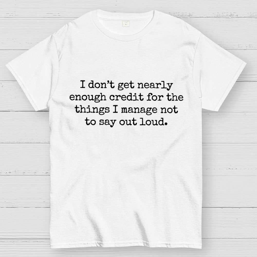 I Don't Get Nearly Enough Credit For The Things I Manage Not To Say Out Loud Geek T-Shirt
