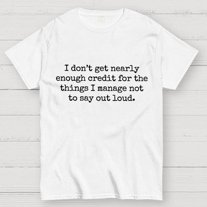 I Don't Get Nearly Enough Credit For The Things I Manage Not To Say Out Loud Geek T-Shirt