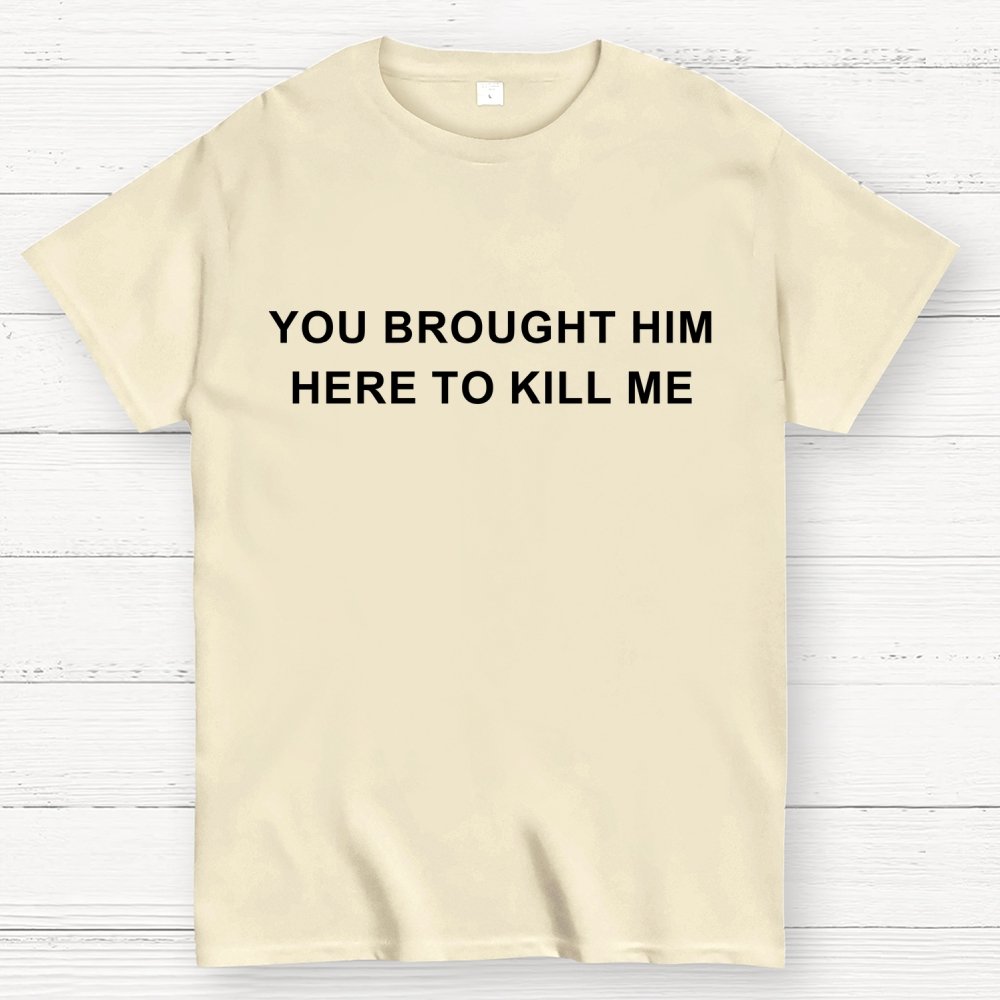 You Brought Him Here To Kill Me Geek T-Shirt