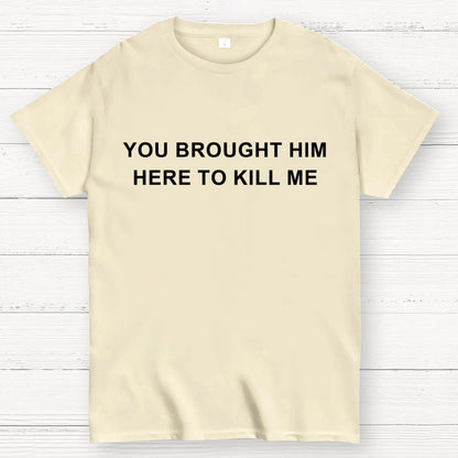 You Brought Him Here To Kill Me Geek T-Shirt
