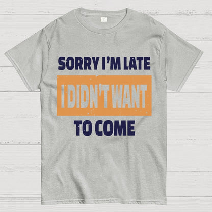 Sorry I'm Late I Didn't Want To Come Geek T-Shirt