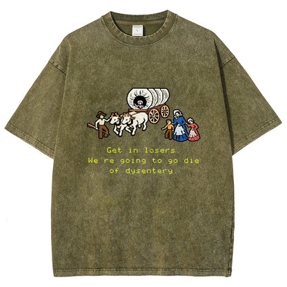 Get In Losers We're Going To Go Die Of Dysentery Vintage Distressed T-shirt