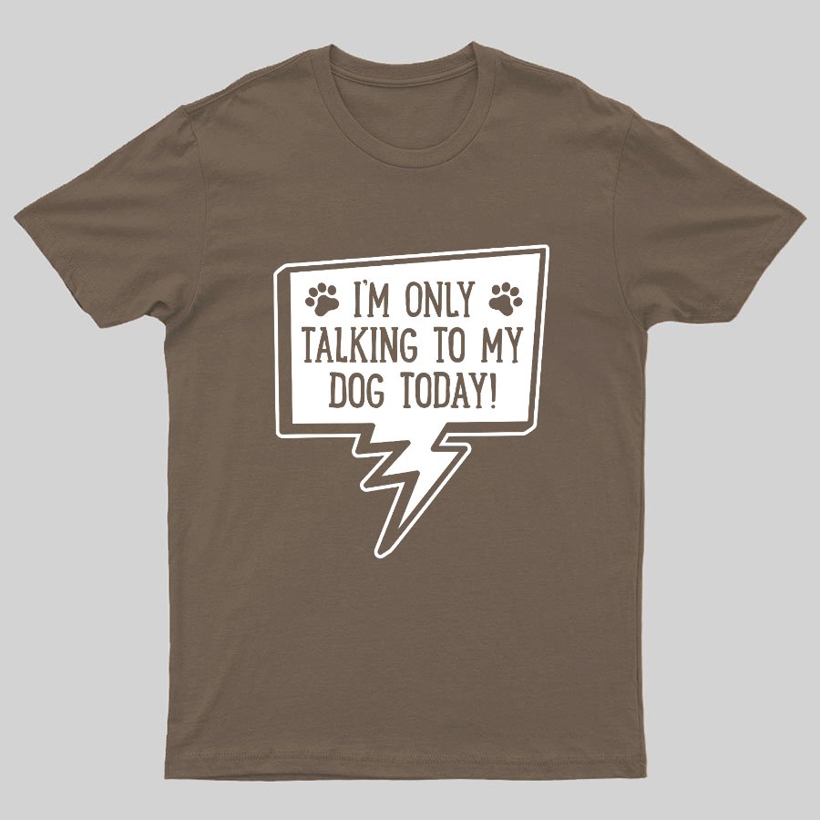 I'm Only Talking To My Dog Today Geeky T-Shirt