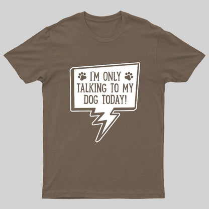 I'm Only Talking To My Dog Today Geeky T-Shirt