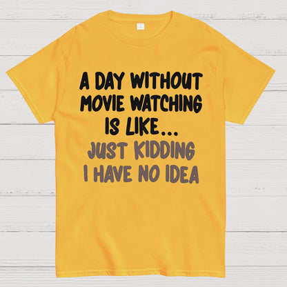 A Day Without Movie Watching Is Like... Just Kidding I Have No Idea Geek T-Shirt