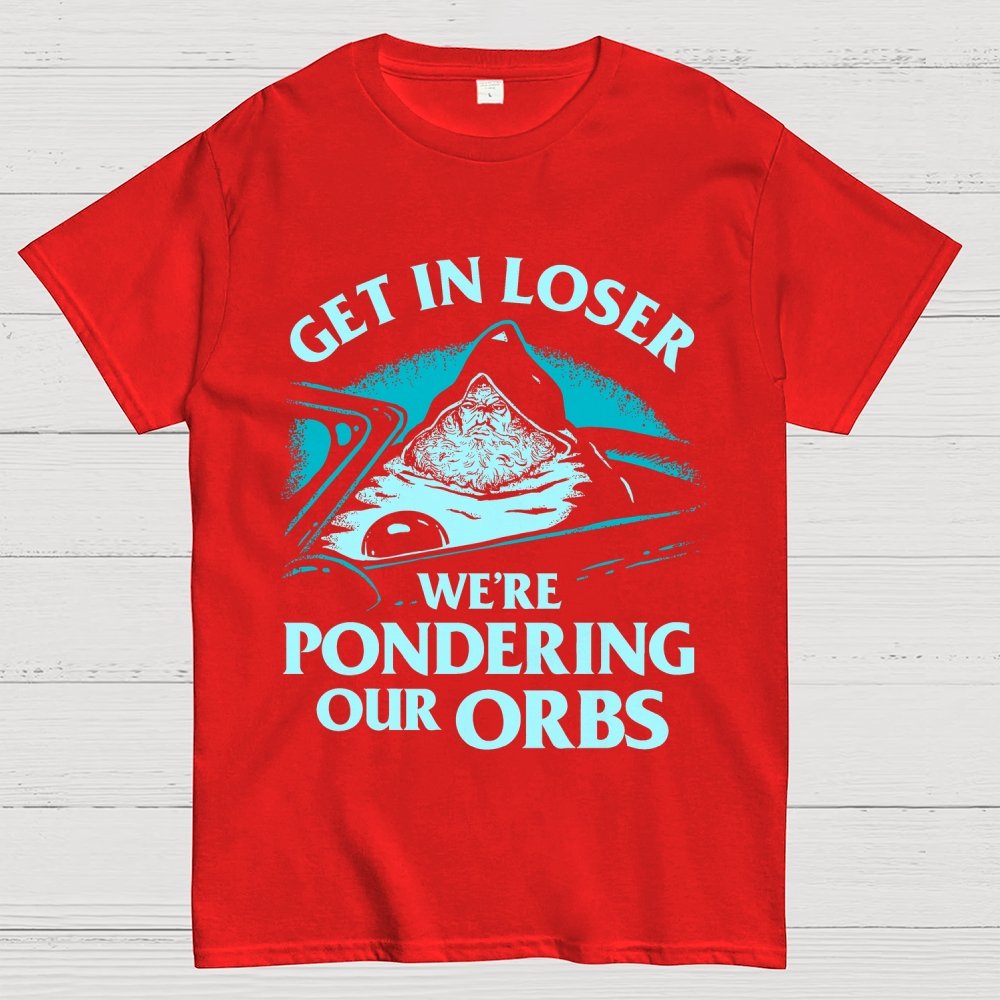 Get In Loser We're Pondering Our Orbs Unisex Geek T-Shirt