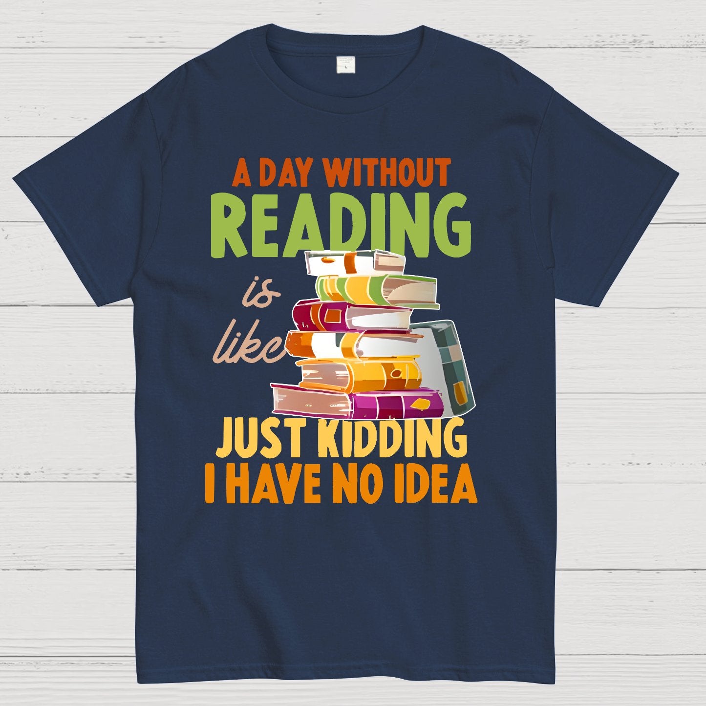 A Day Without Reading Is Like... Just Kidding I Have No Idea Geek T-Shirt