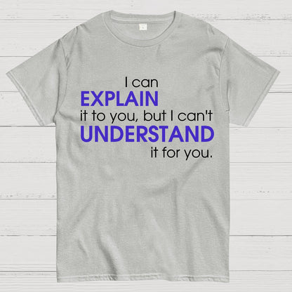 I can EXPLAIN it to you but I can't UNDERSTAND it for you Geek T-Shirt
