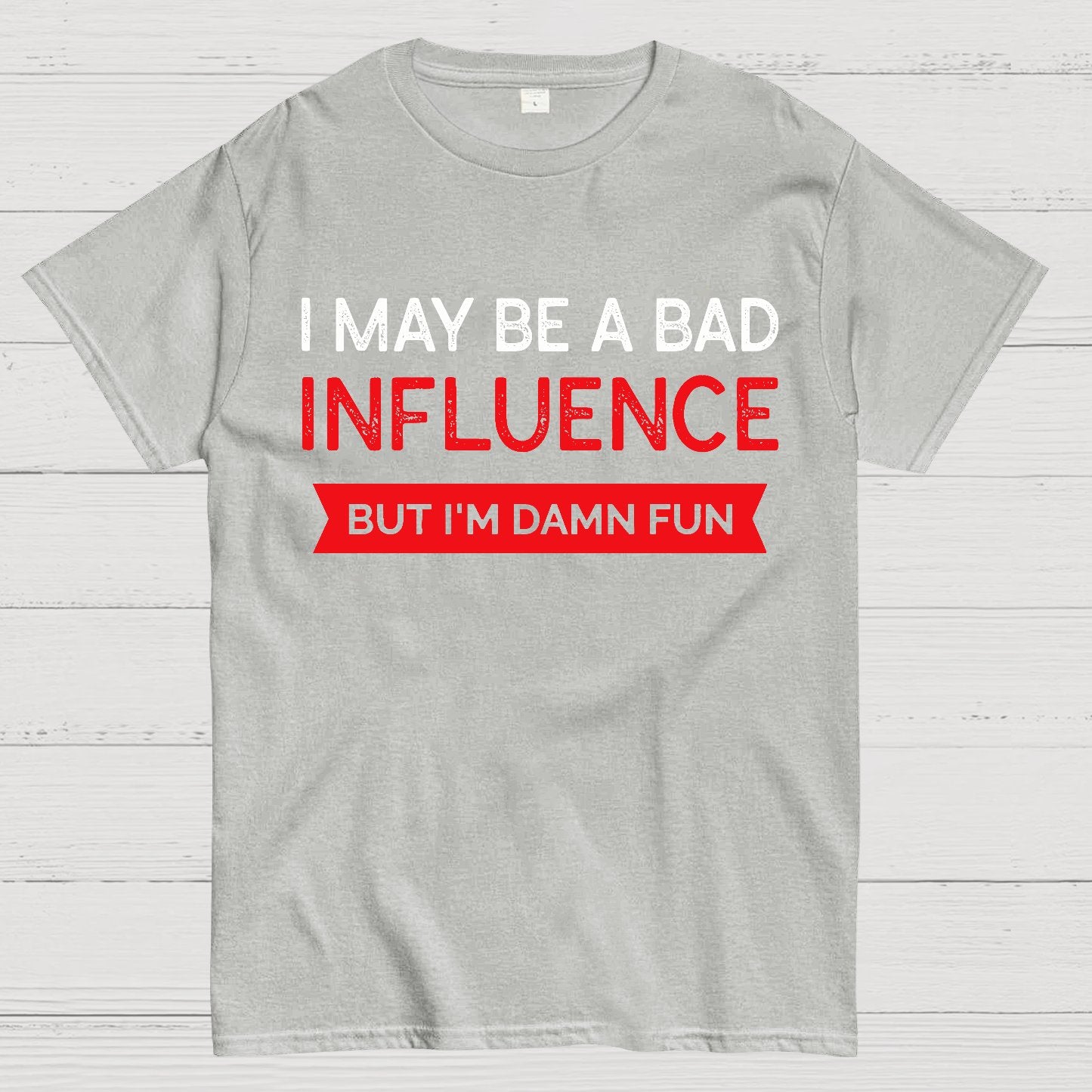 I May be a bad influence but i'm damn fun Geek T-Shirt