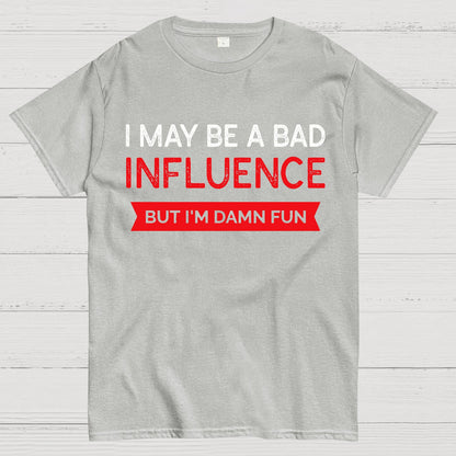 I May be a bad influence but i'm damn fun Geek T-Shirt