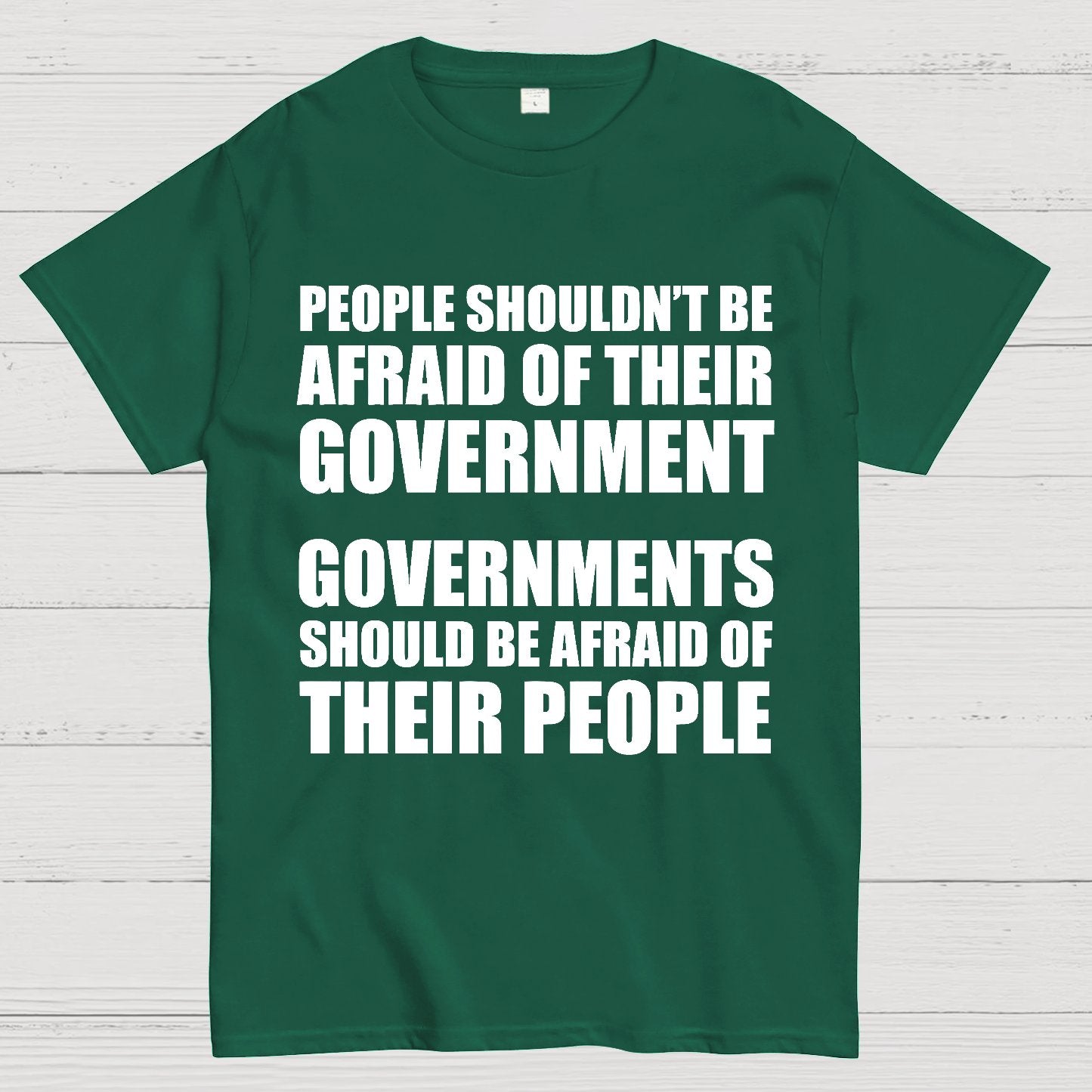 People Shouldn't Be Afraid Of Their Government. Governments Should Be Afraid Of Their People Geek T-Shirt