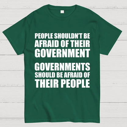 People Shouldn't Be Afraid Of Their Government. Governments Should Be Afraid Of Their People Geek T-Shirt