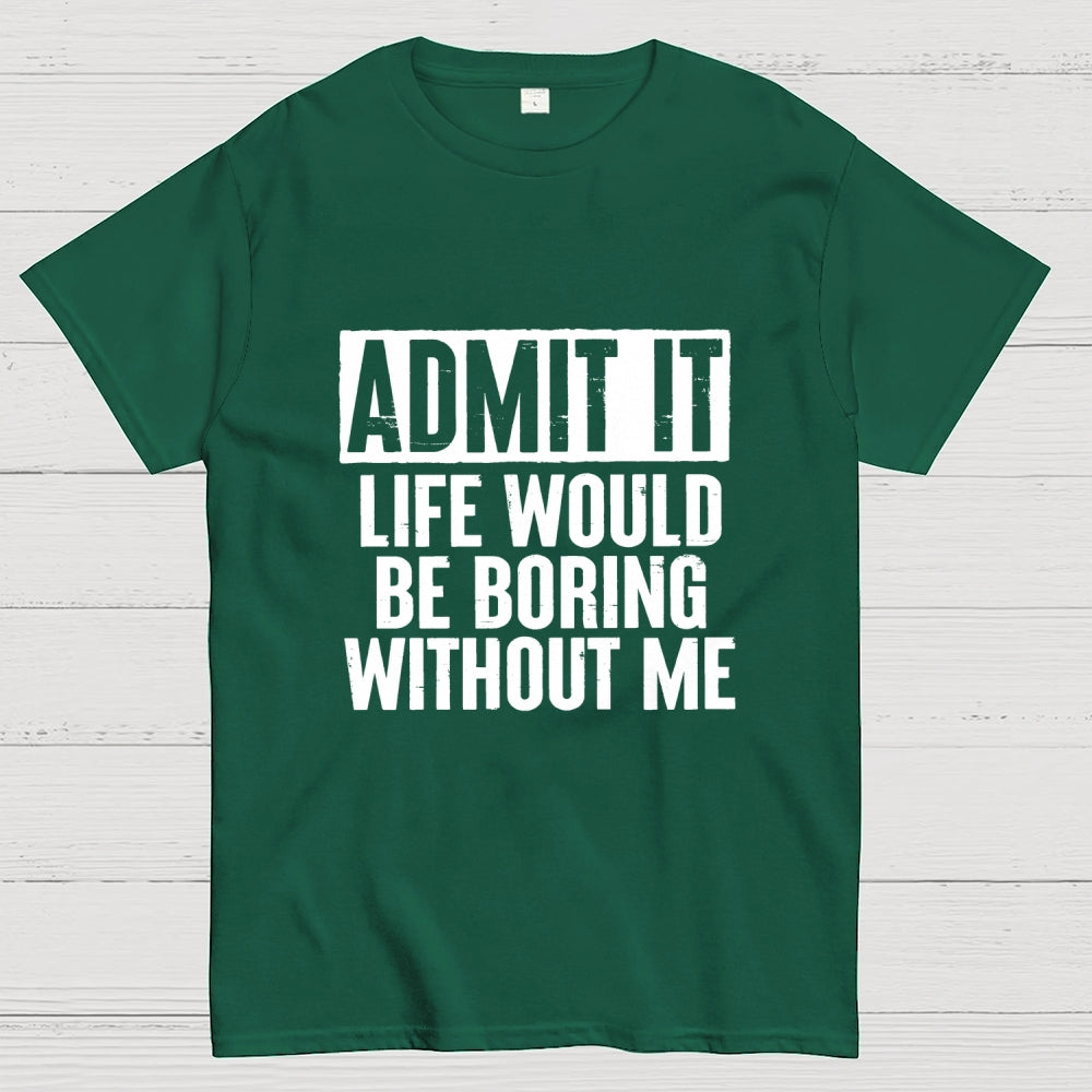 Admit It Life Would Be Boring Without Me Geek T-Shirt