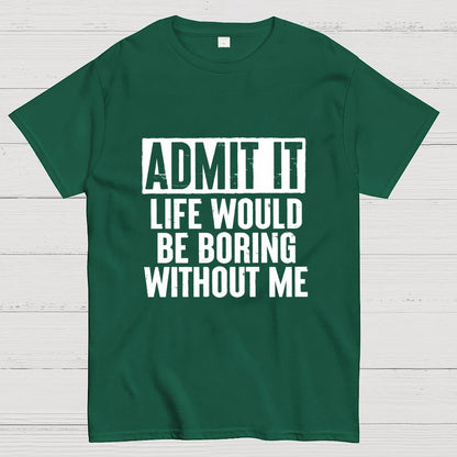 Admit It Life Would Be Boring Without Me Geek T-Shirt