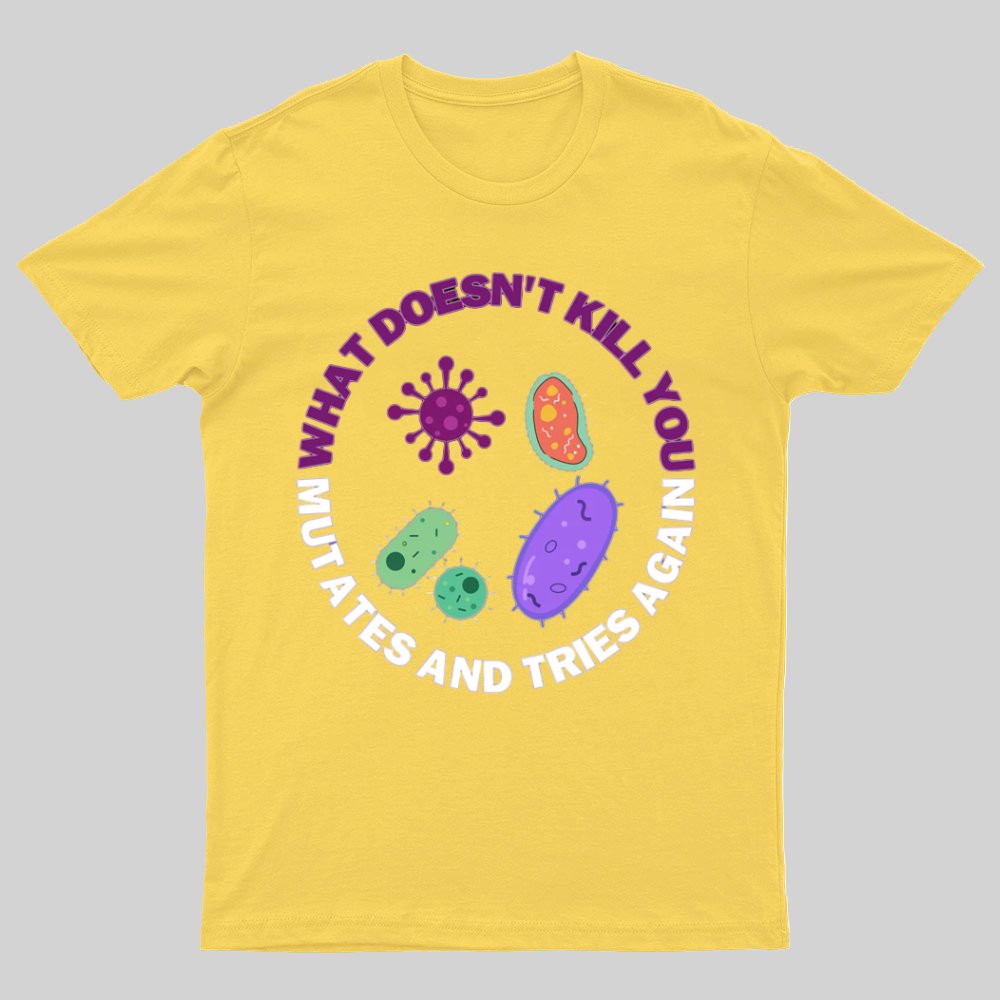 What doesn't kill you mutates and tries again Science Nerd T-Shirt