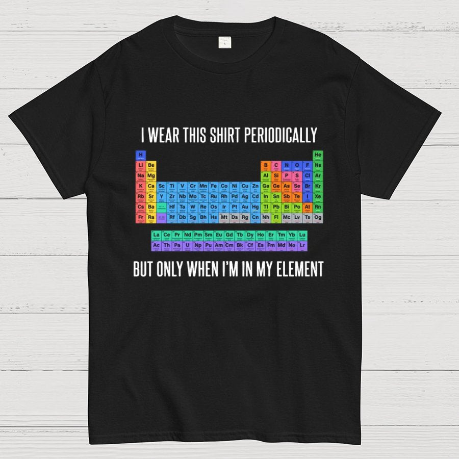 I Wear This Shirt Periodically But Only When I’m In My Element Geeky T-Shirt