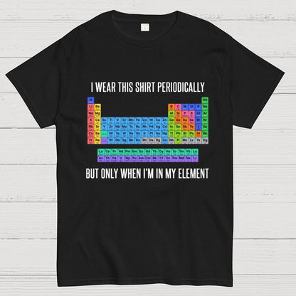 I Wear This Shirt Periodically But Only When I’m In My Element Geeky T-Shirt