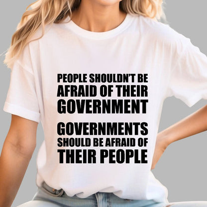 People Shouldn't Be Afraid Of Their Government. Governments Should Be Afraid Of Their People Geek T-Shirt