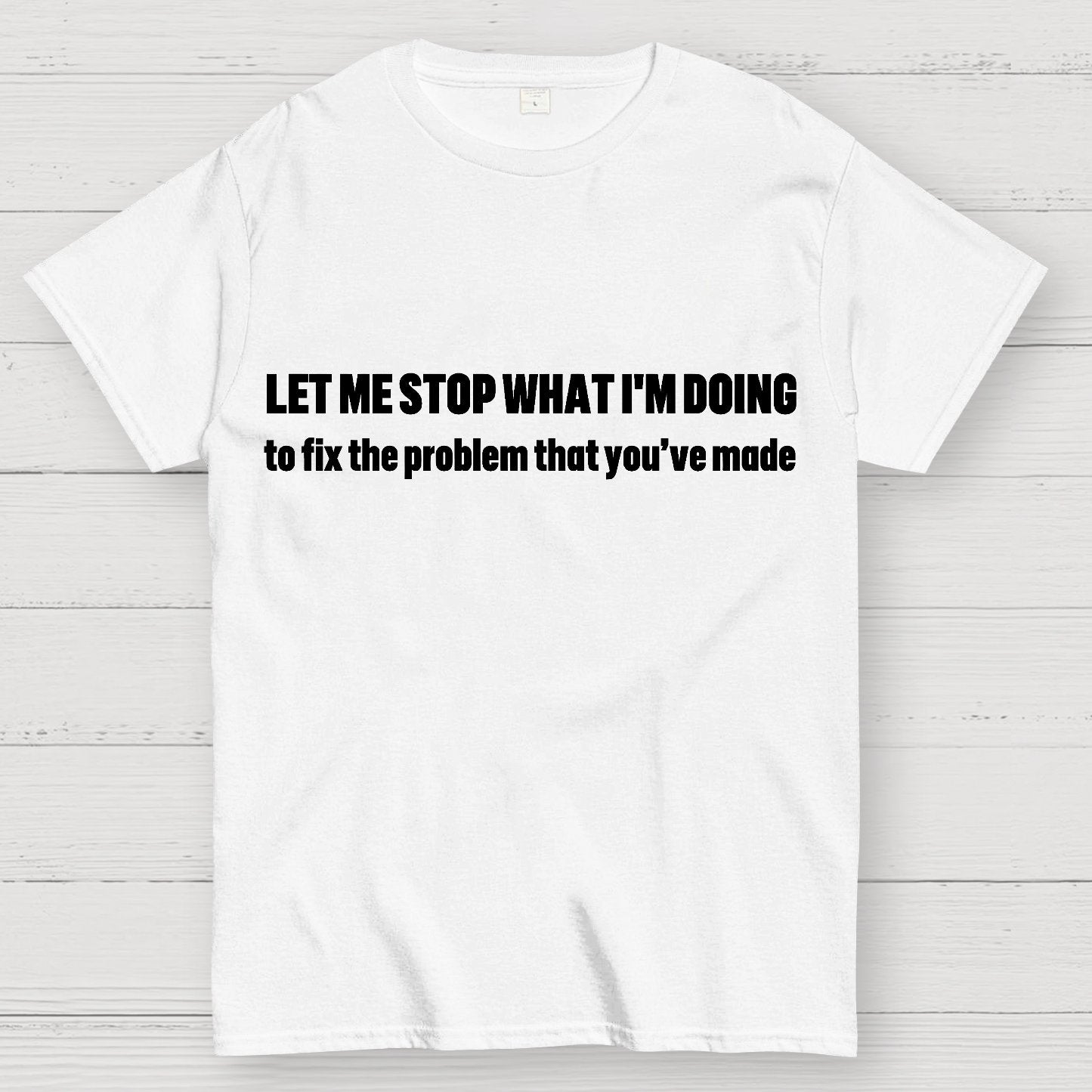 Let Me Stop What I am Doing Geek T-Shirt