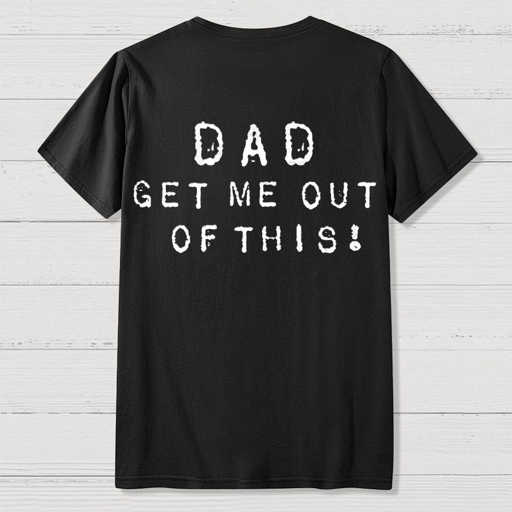 Dad get me out of this one Front And Back Printing Geek T-Shirt