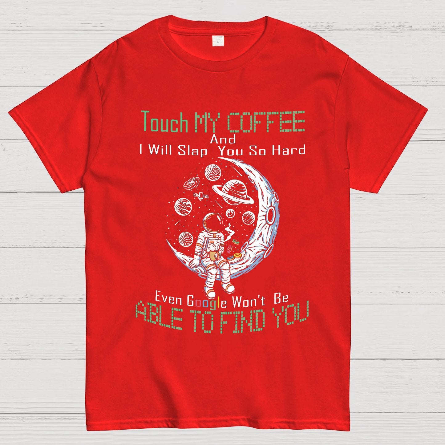Touch My Coffee And I Will Slap You So Hard Google Won't Fi Nerdy T-Shirt