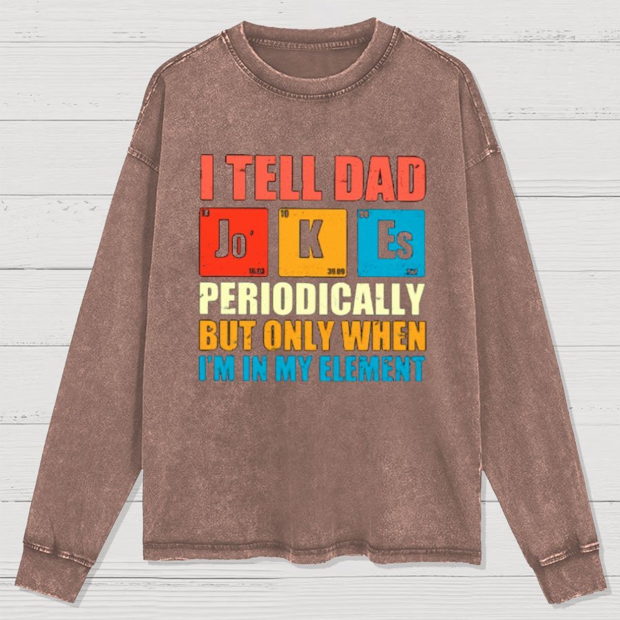 I Tell Dad Jokes Periodically But Only When I'm In My Element Washed Long Sleeve Tee