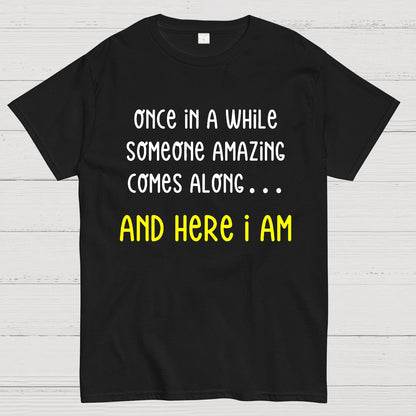 Once In A While Someone Amazing Comes Along.. And Here I Am Geek T-Shirt
