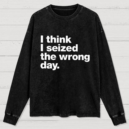 I Think I Seized The Wrong Day Washed Long Sleeve Tee