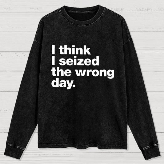 I Think I Seized The Wrong Day Washed Long Sleeve Tee