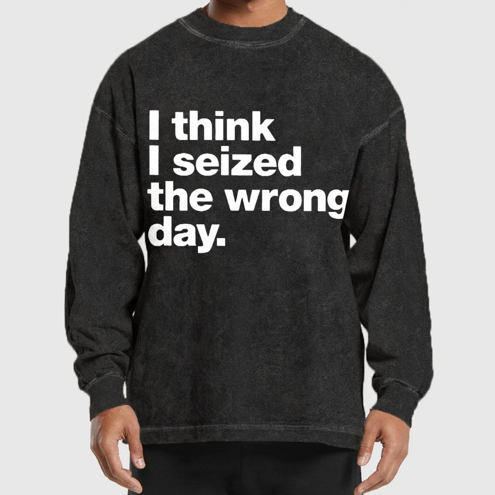 I Think I Seized The Wrong Day Washed Long Sleeve Tee