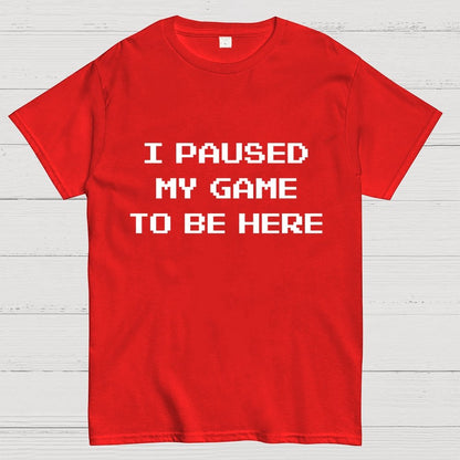 I Paused My Game To Be Here Geek T-Shirt
