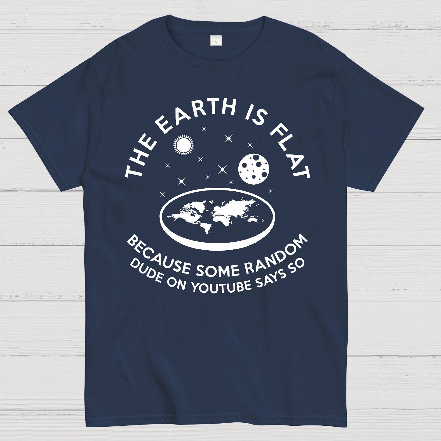 The Earth Is Flat Because Some Random Dude On  Youtube Says So Geek T-Shirt