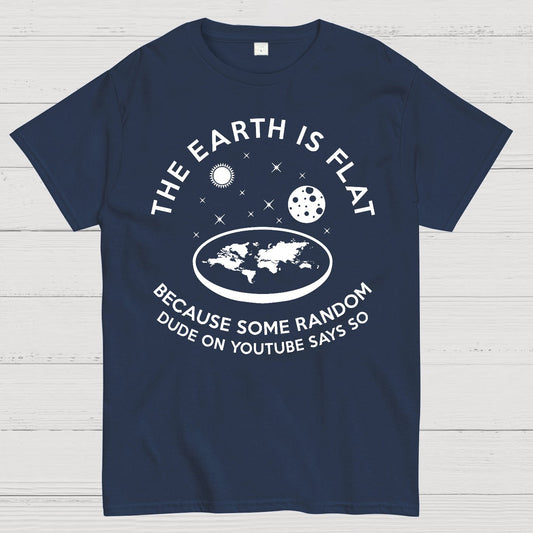 The Earth Is Flat Because Some Random Dude On  Youtube Says So Geek T-Shirt