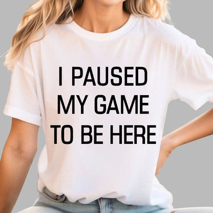 I Paused My Game To Be Here Geek T-Shirt