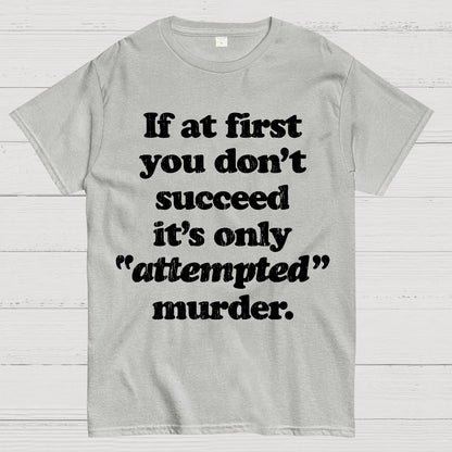If At First You Dont Succeed Its Attempted Murder Sarcastic Geek T-Shirt