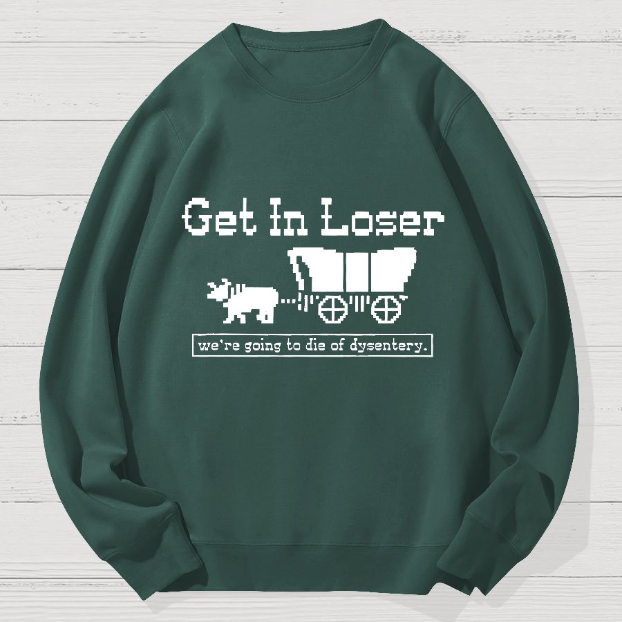 Get In Loser We're Going To Die Of Dysentery Geek Cotton Sweatshirt