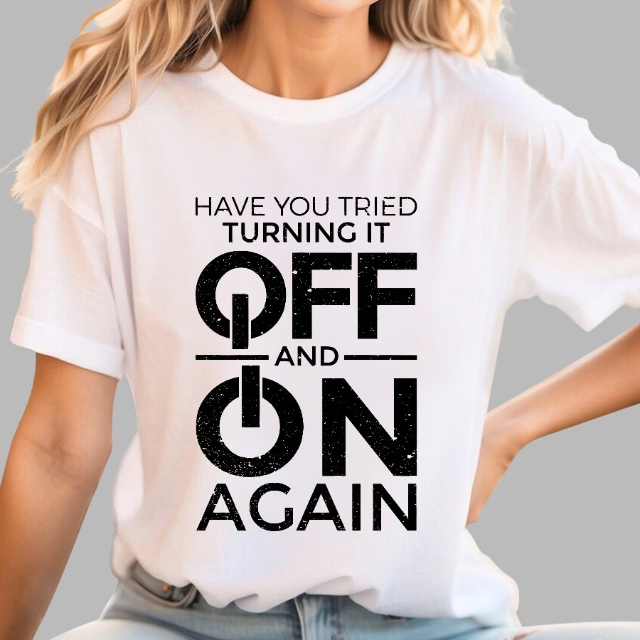 Have You Tried Turning It off and on Again Geeky T-Shirt
