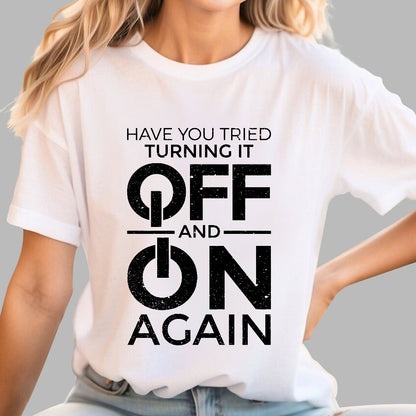 Have You Tried Turning It off and on Again Geeky T-Shirt