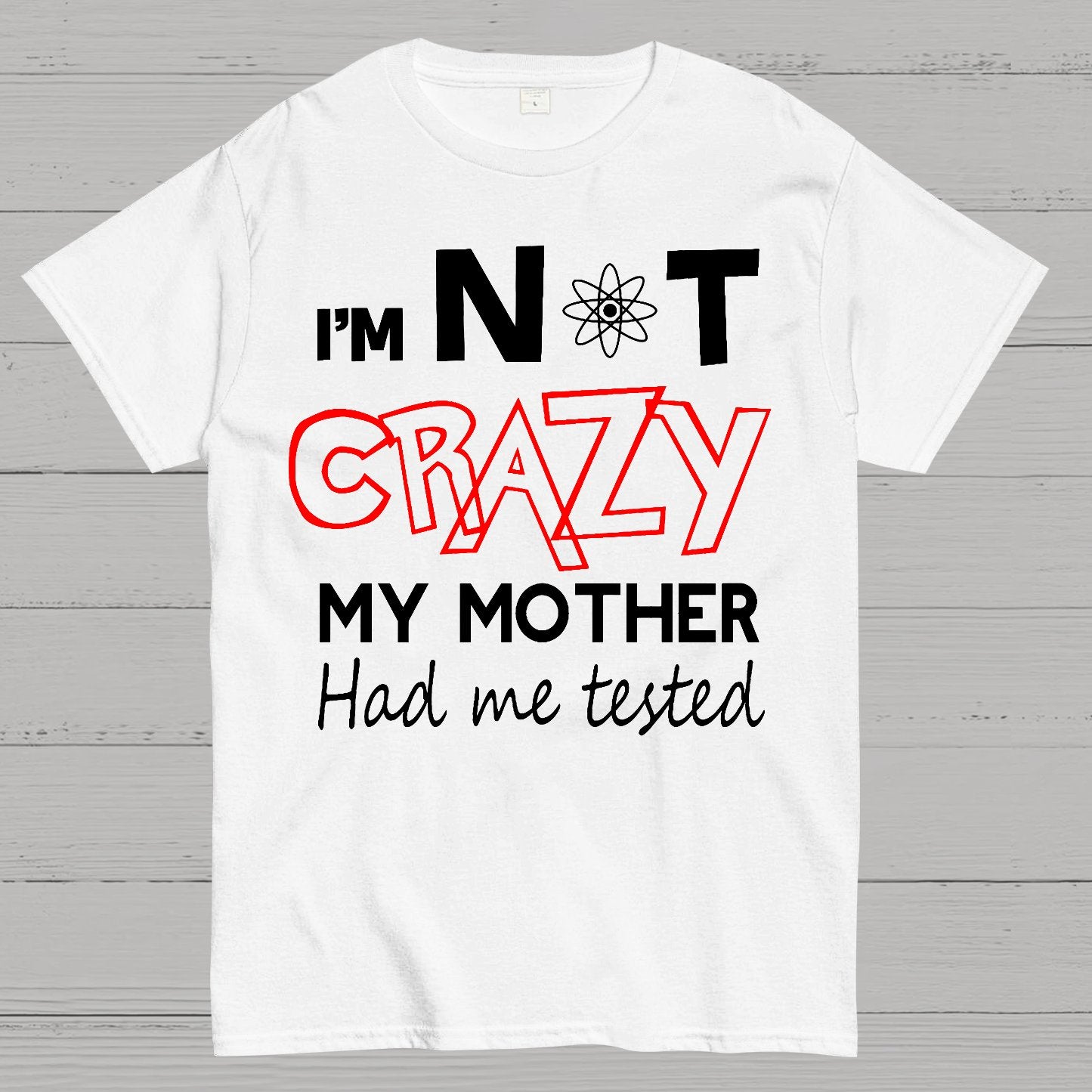 I'm Not Crazy, My Mother Had Me Tested! Geek T-Shirt