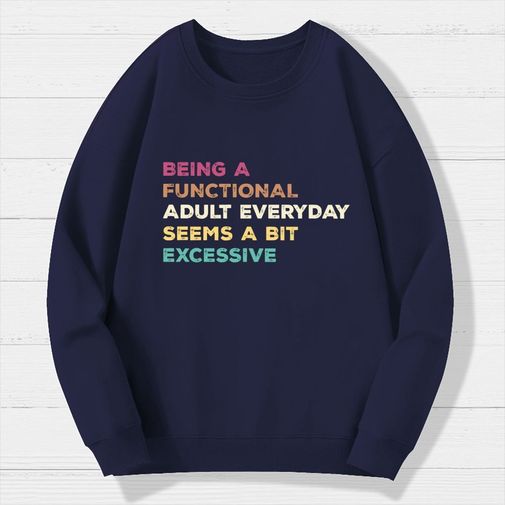 Being A Functional Adult Everyday Seems A Bit Excessive   Adult Humor Geek Cotton Sweatshirt