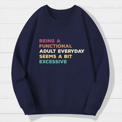 Being A Functional Adult Everyday Seems A Bit Excessive   Adult Humor Geek Cotton Sweatshirt
