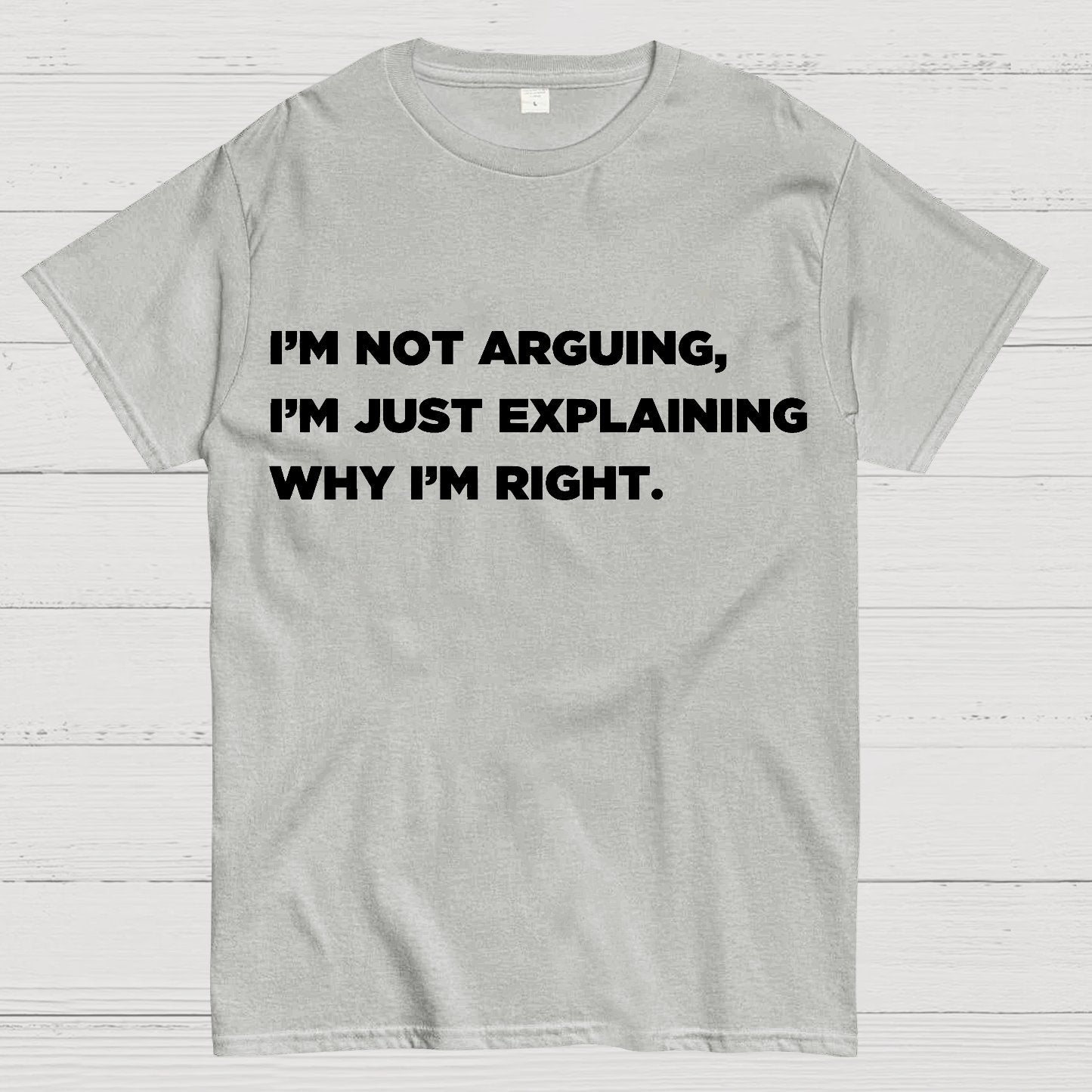 I’m Not Arguing, I’m Just Explaining Why I’m Right Geek T-Shirt
