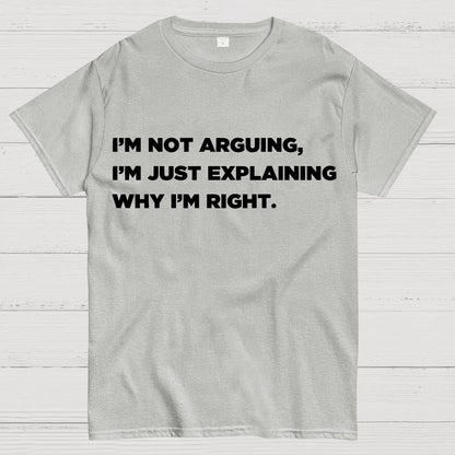 I’m Not Arguing, I’m Just Explaining Why I’m Right Geek T-Shirt