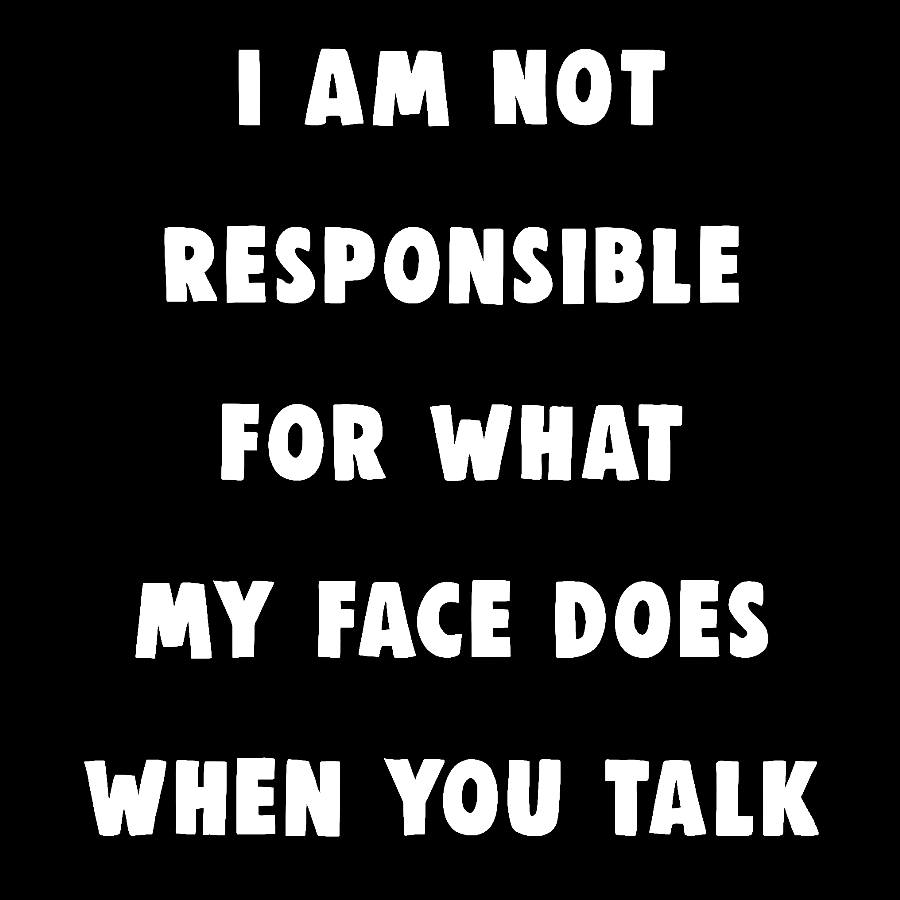 I Am Not Responsible For What My Face Does When You Talk Geek T-Shirt