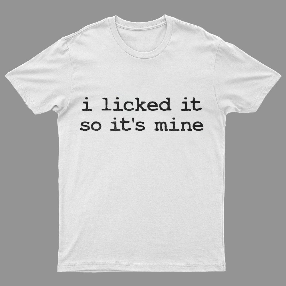 I Licked It So Its Mine Geeky T-Shirt