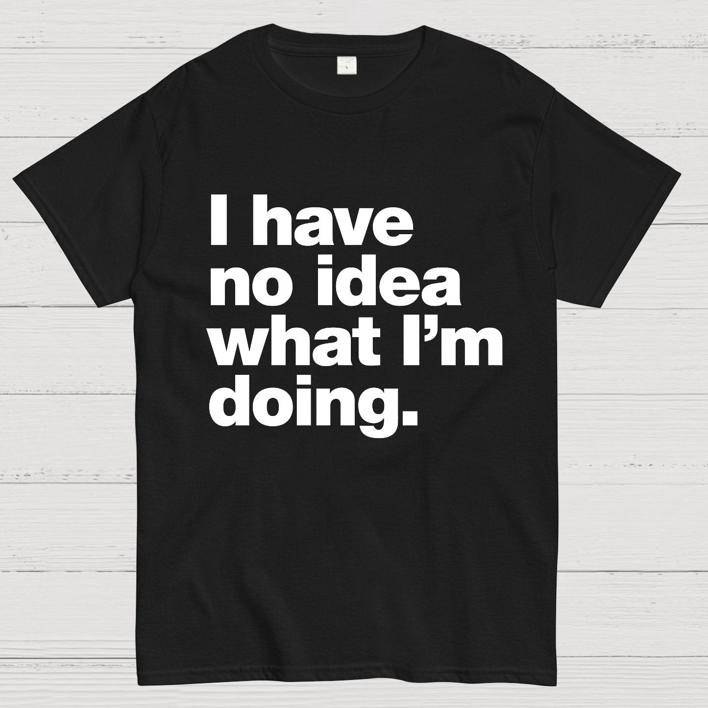I Have No Idea What I'm Doing.Geeky T-Shirt