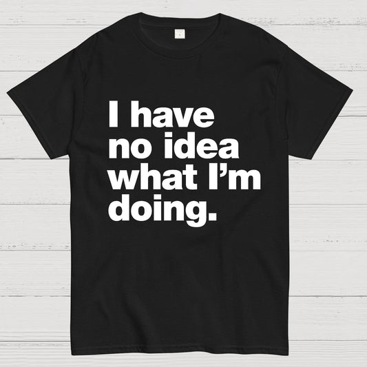 I Have No Idea What I'm Doing.Geeky T-Shirt